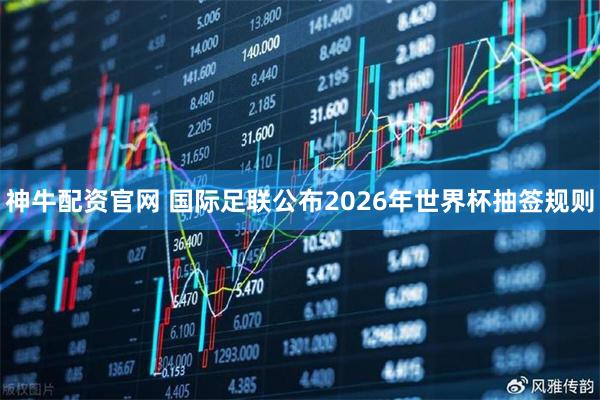 神牛配资官网 国际足联公布2026年世界杯抽签规则