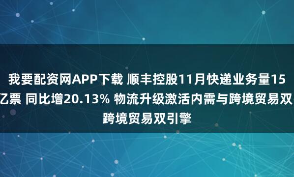 我要配资网APP下载 顺丰控股11月快递业务量15.34亿票 同比增20.13% 物流升级激活内需与跨境贸易双引擎