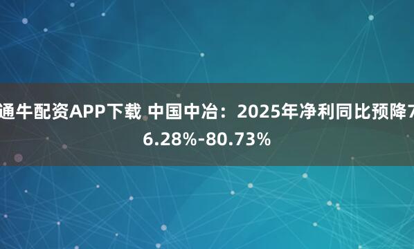 通牛配资APP下载 中国中冶：2025年净利同比预降76.28%-80.73%