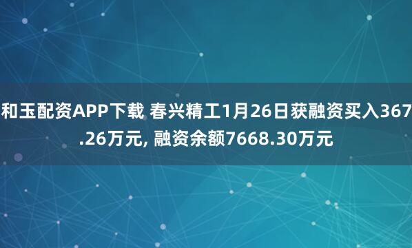 和玉配资APP下载 春兴精工1月26日获融资买入367.26万元, 融资余额7668.30万元