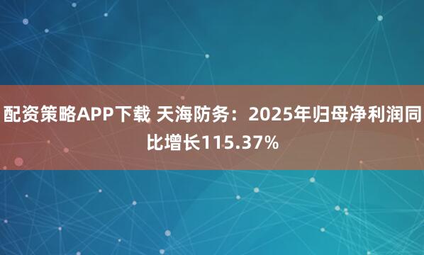 配资策略APP下载 天海防务:2025年归母净利润同比增长115.37%