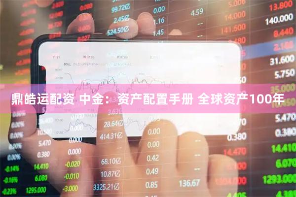 鼎皓运配资 中金：资产配置手册 全球资产100年