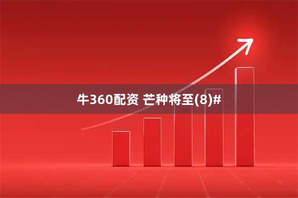 牛360配资 芒种将至(8)#